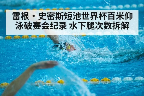 雷根·史密斯短池世界杯百米仰泳破赛会纪录 水下腿次数拆解