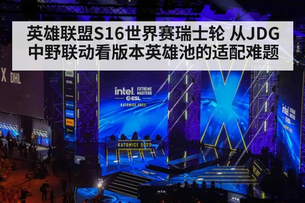 英雄联盟S16世界赛瑞士轮 从JDG中野联动看版本英雄池的适配难题