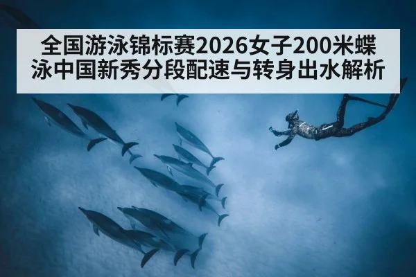 全国游泳锦标赛2026女子200米蝶泳中国新秀分段配速与转身出水解析