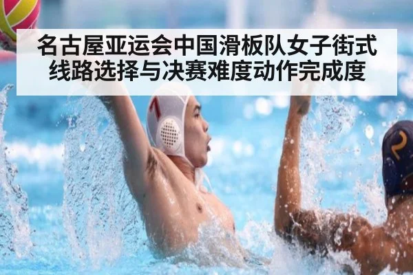 名古屋亚运会中国滑板队女子街式 线路选择与决赛难度动作完成度