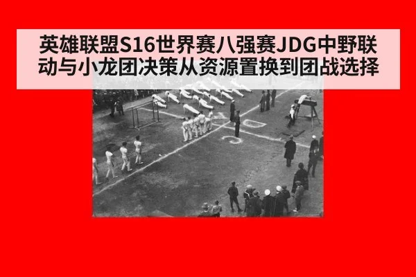 英雄联盟S16世界赛八强赛JDG中野联动与小龙团决策从资源置换到团战选择