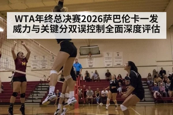 WTA年终总决赛2026萨巴伦卡一发威力与关键分双误控制全面深度评估